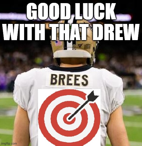 GOOD LUCK DREW | GOOD LUCK WITH THAT DREW | image tagged in racist,drew brees,new orleans,football,asshole,take a knee | made w/ Imgflip meme maker