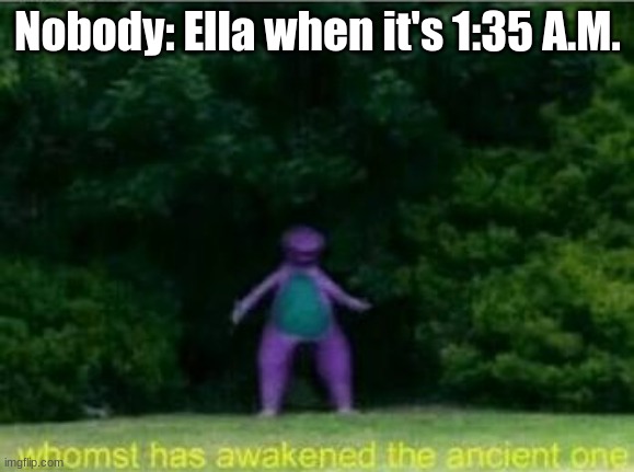 Posting a FNAF meme every day until Security Breach is released: Day 1 | Nobody: Ella when it's 1:35 A.M. | image tagged in whomst has awakened the ancient one,fnaf | made w/ Imgflip meme maker