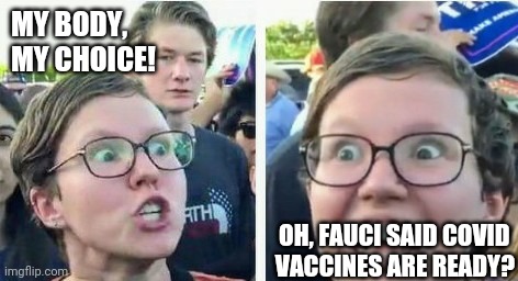 Libtards Logic | MY BODY, 
MY CHOICE! OH, FAUCI SAID COVID 
VACCINES ARE READY? | image tagged in covid-19,liberal,abortion,vaccine,fauci,body | made w/ Imgflip meme maker