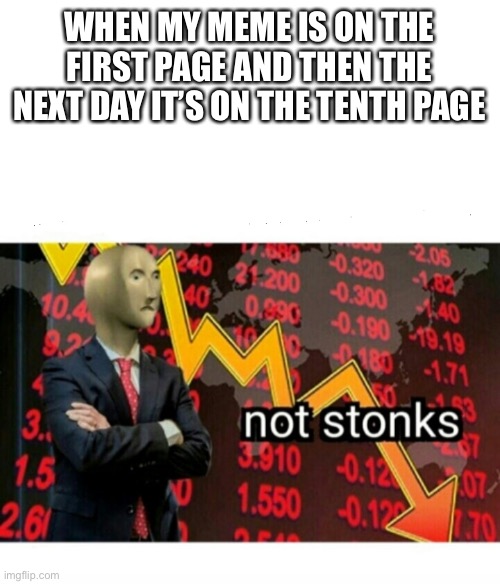 not stonks | WHEN MY MEME IS ON THE FIRST PAGE AND THEN THE NEXT DAY IT’S ON THE TENTH PAGE | image tagged in not stonks,sad,memes,meme man,funny memes | made w/ Imgflip meme maker