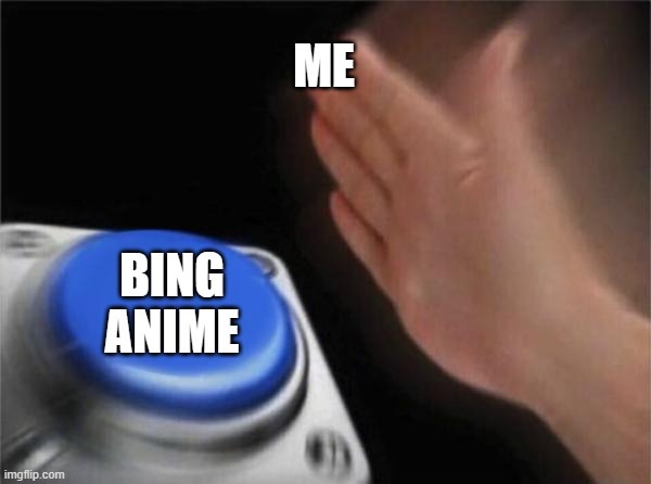 Blank Nut Button Meme | ME; BING ANIME | image tagged in memes,blank nut button,anime | made w/ Imgflip meme maker