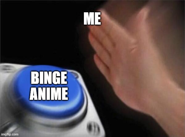 Blank Nut Button Meme | ME; BINGE ANIME | image tagged in memes,blank nut button,anime | made w/ Imgflip meme maker