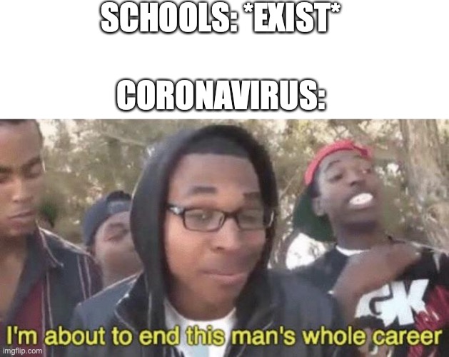 I’m about to end this man’s whole career | SCHOOLS: *EXIST*; CORONAVIRUS: | image tagged in memes,im about to end this mans whole career | made w/ Imgflip meme maker