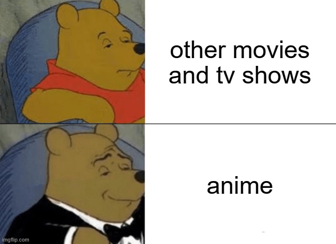 Tuxedo Winnie The Pooh | other movies and tv shows; anime | image tagged in memes,tuxedo winnie the pooh,anime,anime is not cartoon | made w/ Imgflip meme maker