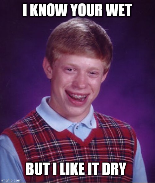 Bad Luck Brian Meme | I KNOW YOUR WET; BUT I LIKE IT DRY | image tagged in memes,bad luck brian | made w/ Imgflip meme maker