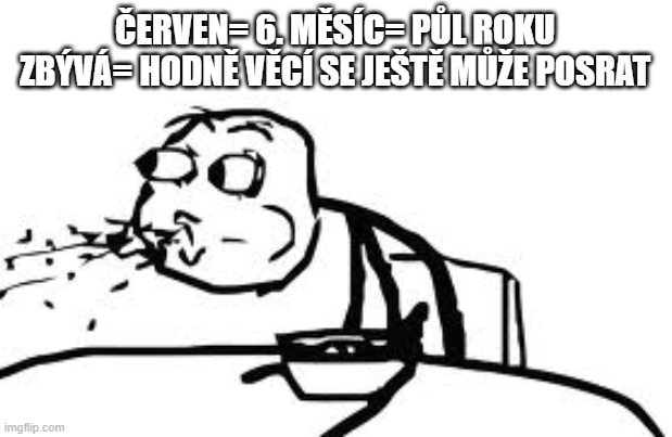Cereal Guy Spitting Meme | ČERVEN= 6. MĚSÍC= PŮL ROKU ZBÝVÁ= HODNĚ VĚCÍ SE JEŠTĚ MŮŽE POSRAT | image tagged in memes,cereal guy spitting | made w/ Imgflip meme maker