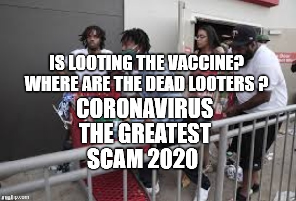 LOOTERS | IS LOOTING THE VACCINE?  WHERE ARE THE DEAD LOOTERS ? CORONAVIRUS THE GREATEST SCAM 2020 | image tagged in looters | made w/ Imgflip meme maker