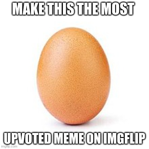 heh heh heh | MAKE THIS THE MOST; UPVOTED MEME ON IMGFLIP | image tagged in egg,upvote,plz | made w/ Imgflip meme maker