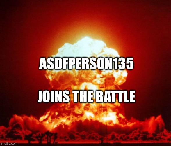 Nuke | ASDFPERSON135 JOINS THE BATTLE | image tagged in nuke | made w/ Imgflip meme maker