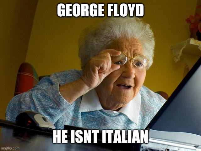 My nonna said this | GEORGE FLOYD; HE ISNT ITALIAN | image tagged in memes,grandma finds the internet | made w/ Imgflip meme maker