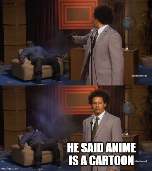 Who Killed Hannibal | HE SAID ANIME IS A CARTOON | image tagged in memes,who killed hannibal,anime,anime is not cartoon | made w/ Imgflip meme maker