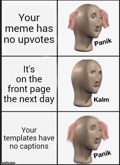 Panik Kalm Panik | Your meme has no upvotes; It's on the front page the next day; Your templates have no captions | image tagged in memes,panik kalm panik | made w/ Imgflip meme maker