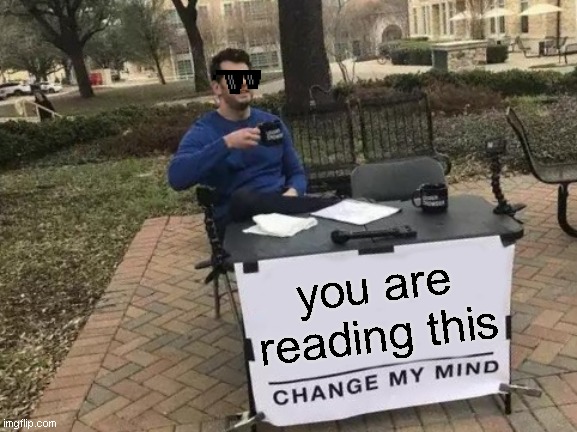 Change My Mind Meme | you are reading this | image tagged in memes,change my mind | made w/ Imgflip meme maker