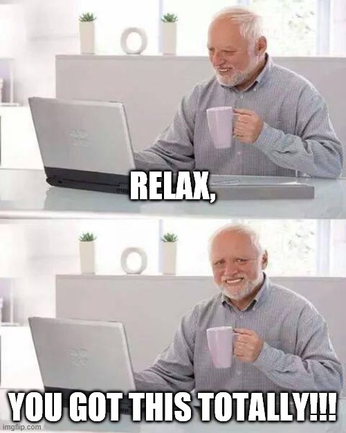 Hide the Pain Harold Meme | RELAX, YOU GOT THIS TOTALLY!!! | image tagged in memes,hide the pain harold | made w/ Imgflip meme maker