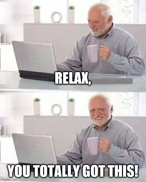 Hide the Pain Harold Meme | RELAX, YOU TOTALLY GOT THIS! | image tagged in memes,hide the pain harold | made w/ Imgflip meme maker