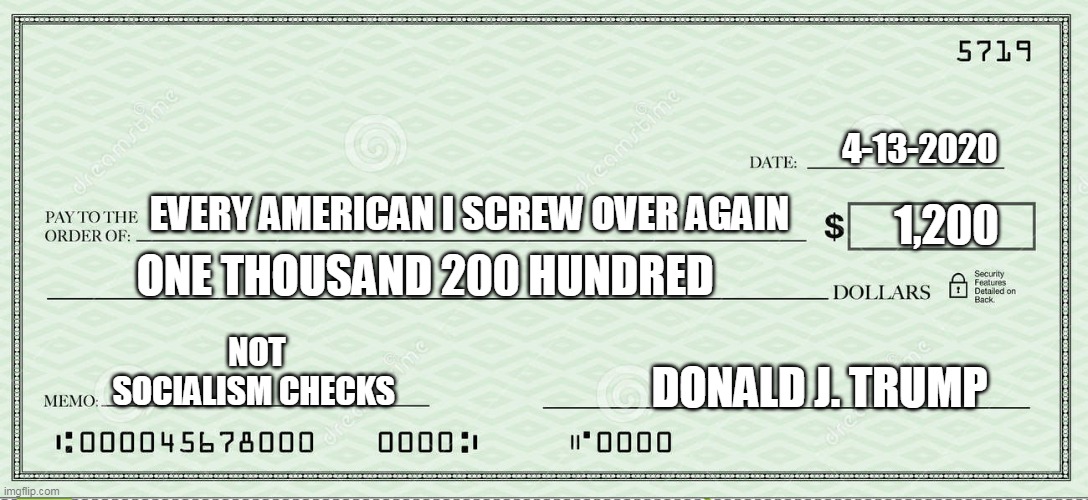 NOT SOCIALISM CHECKS | 4-13-2020; 1,200; EVERY AMERICAN I SCREW OVER AGAIN; ONE THOUSAND 200 HUNDRED; NOT SOCIALISM CHECKS; DONALD J. TRUMP | image tagged in blank check,socialism | made w/ Imgflip meme maker