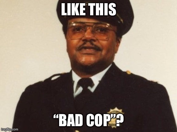 LIKE THIS “BAD COP”? | made w/ Imgflip meme maker