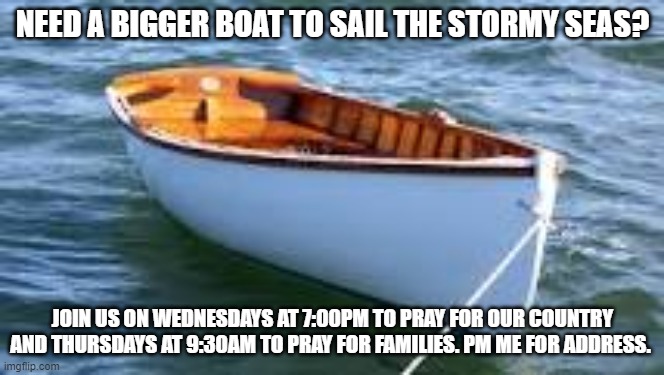 Pocket of Prayer | NEED A BIGGER BOAT TO SAIL THE STORMY SEAS? JOIN US ON WEDNESDAYS AT 7:00PM TO PRAY FOR OUR COUNTRY AND THURSDAYS AT 9:30AM TO PRAY FOR FAMILIES. PM ME FOR ADDRESS. | image tagged in prayer | made w/ Imgflip meme maker