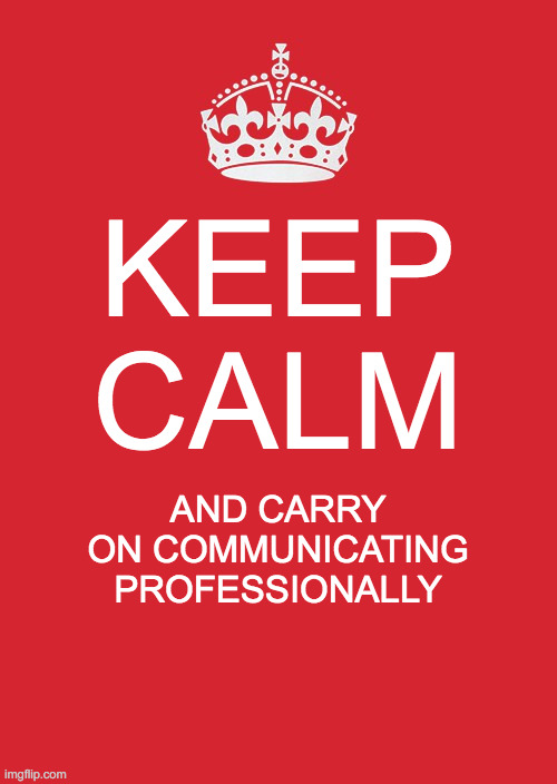 ...Carry on communicating professionally | KEEP CALM; AND CARRY ON COMMUNICATING PROFESSIONALLY | image tagged in memes,keep calm and carry on red | made w/ Imgflip meme maker