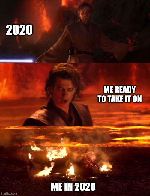 It's over anakin extended | 2020; ME READY TO TAKE IT ON; ME IN 2020 | image tagged in it's over anakin extended,funny,star wars,2020 | made w/ Imgflip meme maker