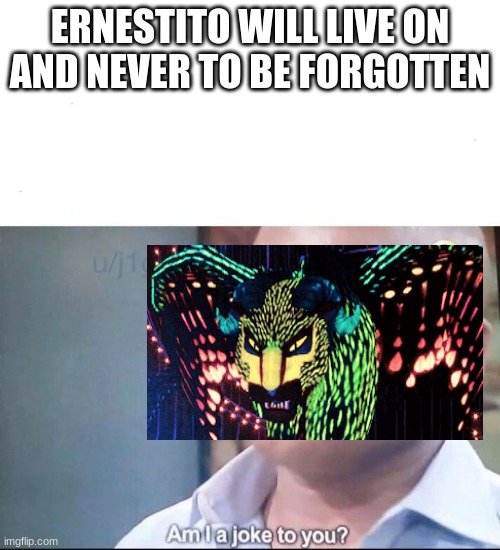 am I a joke to you | ERNESTITO WILL LIVE ON AND NEVER TO BE FORGOTTEN | image tagged in am i a joke to you,coco | made w/ Imgflip meme maker