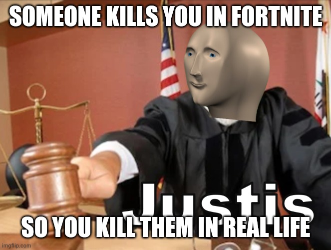 Never done it but sounds fun | SOMEONE KILLS YOU IN FORTNITE; SO YOU KILL THEM IN REAL LIFE | image tagged in meme man justis | made w/ Imgflip meme maker