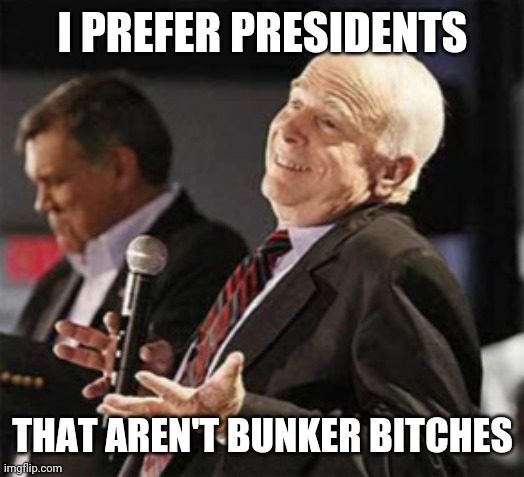 McCain: I Got Nothin' | I PREFER PRESIDENTS; THAT AREN'T BUNKER BITCHES | image tagged in mccain i got nothin' | made w/ Imgflip meme maker