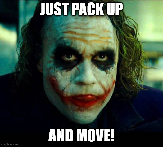 Joker. It's simple we kill the batman | JUST PACK UP; AND MOVE! | image tagged in joker it's simple we kill the batman | made w/ Imgflip meme maker