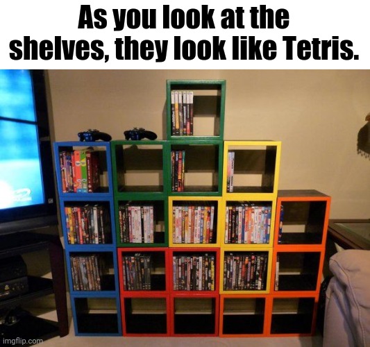 Tetris shelves | As you look at the shelves, they look like Tetris. | image tagged in tetris,gaming,memes,meme,dank memes,dank meme | made w/ Imgflip meme maker