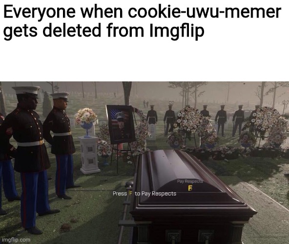 F | Everyone when cookie-uwu-memer gets deleted from Imgflip | image tagged in press f to pay respects | made w/ Imgflip meme maker