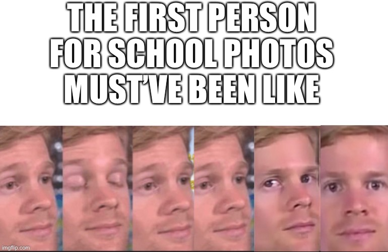 The first person to | THE FIRST PERSON FOR SCHOOL PHOTOS MUST’VE BEEN LIKE | image tagged in the first person to,memes,school photos | made w/ Imgflip meme maker