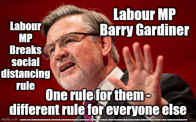 Labour MP breaks Covid rule | Labour MP Breaks social distancing rule; Labour MP
Barry Gardiner; One rule for them - different rule for everyone else; #LABOUR #GTTO #LABOURLEADER #WEARECORBYN #KEIRSTARMER #ANGELARAYNER #LISANANDY #CULTOFCORBYN #LABOURISDEAD #TORIESOUT #MOMENTUM #MOMENTUMKIDS #SOCIALISTSUNDAY #DOMINICCUMMINGS #NEVERVOTELABOUR #LABOURLEAK #SOCIALISTANYDAY | image tagged in corona virus covid 19,labourisdead,cultofcorbyn,nhs ppe track and trace,labour mp barry gardiner,momentum students | made w/ Imgflip meme maker