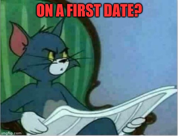 Interrupting Tom's Read | ON A FIRST DATE? | image tagged in interrupting tom's read | made w/ Imgflip meme maker