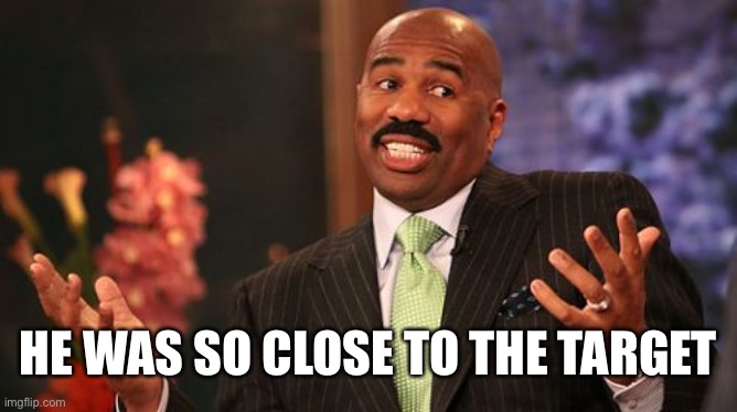 Steve Harvey Meme | HE WAS SO CLOSE TO THE TARGET | image tagged in memes,steve harvey | made w/ Imgflip meme maker