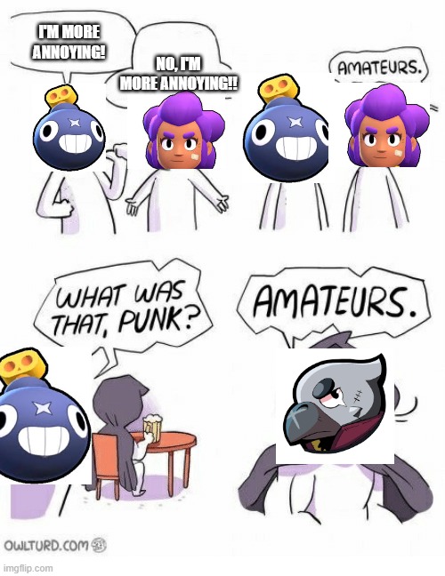 Brawl Stars Annoyingness | I'M MORE ANNOYING! NO, I'M MORE ANNOYING!! | image tagged in amateurs | made w/ Imgflip meme maker