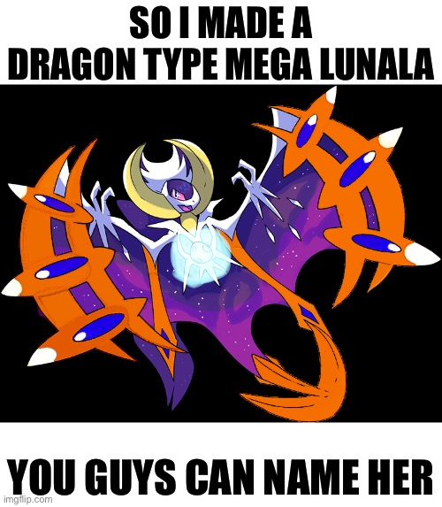 You can also ask me to change/add stuff | SO I MADE A DRAGON TYPE MEGA LUNALA; YOU GUYS CAN NAME HER | image tagged in mega lunala,pokemon | made w/ Imgflip meme maker