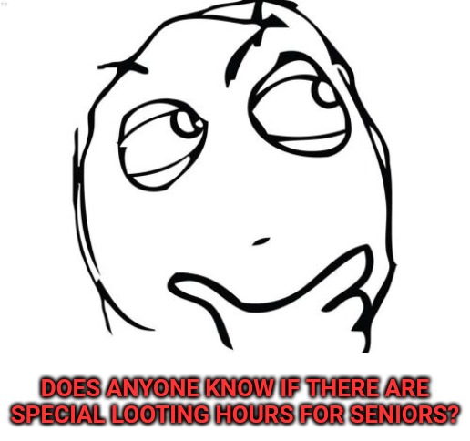 Question Rage Face | DOES ANYONE KNOW IF THERE ARE SPECIAL LOOTING HOURS FOR SENIORS? | image tagged in memes,question rage face | made w/ Imgflip meme maker