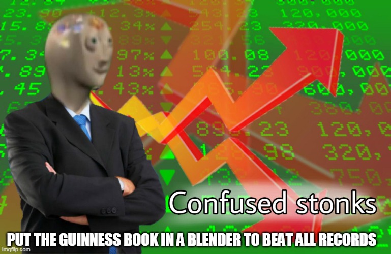 Confused Stonks | PUT THE GUINNESS BOOK IN A BLENDER TO BEAT ALL RECORDS | image tagged in confused stonks | made w/ Imgflip meme maker