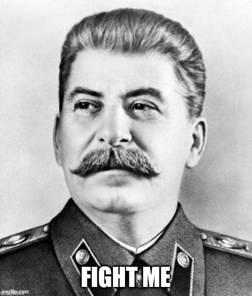 Hypocrite Stalin | FIGHT ME | image tagged in hypocrite stalin | made w/ Imgflip meme maker