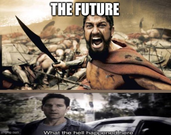 Sparta Leonidas Meme | THE FUTURE | image tagged in memes,sparta leonidas | made w/ Imgflip meme maker