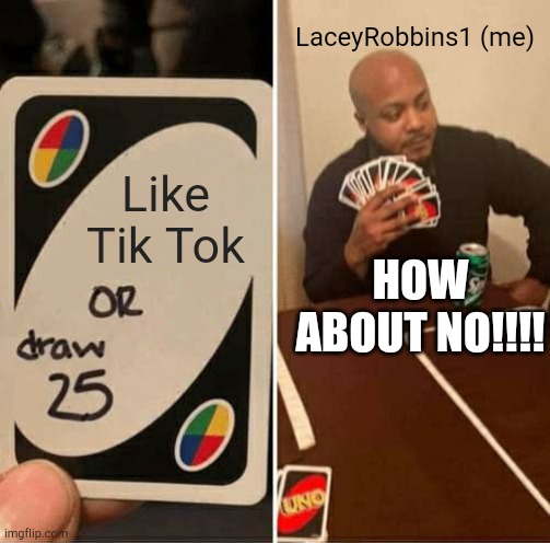 I Would Rather Draw 25 Than Like Tik Tok | LaceyRobbins1 (me); Like Tik Tok; HOW ABOUT NO!!!! | image tagged in memes,uno draw 25 cards | made w/ Imgflip meme maker