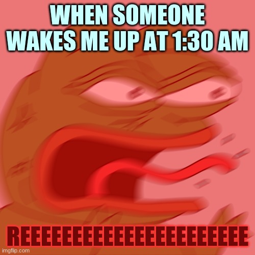 Can anyone relate to this? | WHEN SOMEONE WAKES ME UP AT 1:30 AM; REEEEEEEEEEEEEEEEEEEEEE | image tagged in rage pepe | made w/ Imgflip meme maker