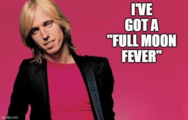 Tom petty | I'VE GOT A "FULL MOON FEVER" | image tagged in tom petty | made w/ Imgflip meme maker