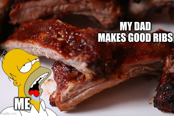 It truly very good | MY DAD MAKES GOOD RIBS; ME | image tagged in homer ribs | made w/ Imgflip meme maker