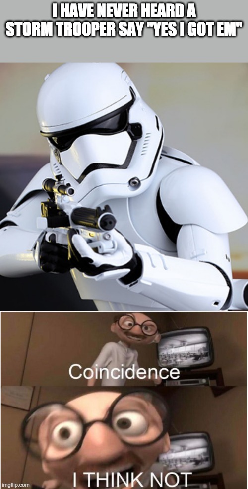 I HAVE NEVER HEARD A STORM TROOPER SAY "YES I GOT EM" | image tagged in storm trooper,coincidence i think not | made w/ Imgflip meme maker