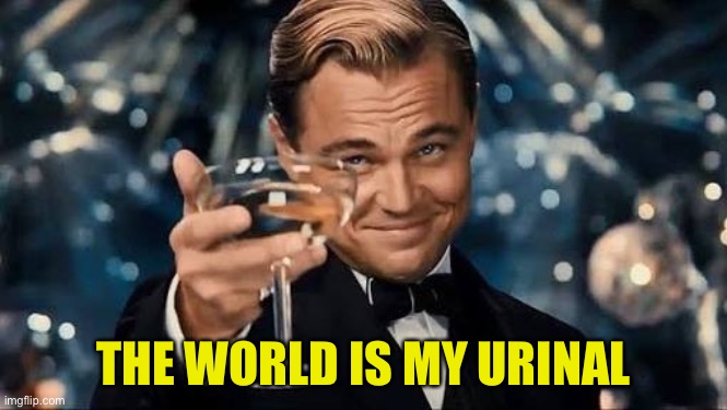 Congratulations Man! | THE WORLD IS MY URINAL | image tagged in congratulations man | made w/ Imgflip meme maker