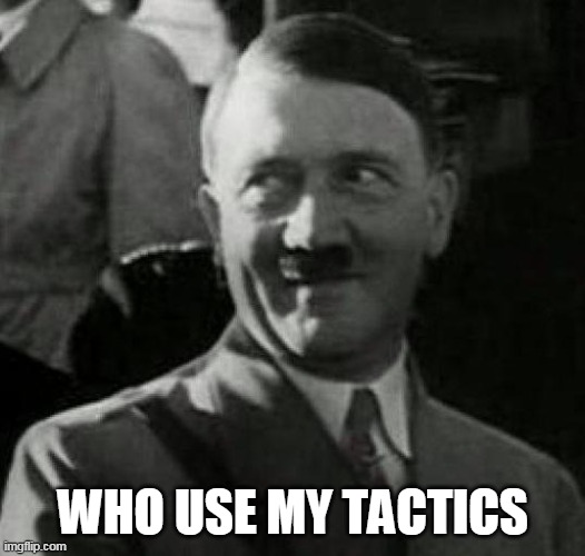 Hitler laugh  | WHO USE MY TACTICS | image tagged in hitler laugh | made w/ Imgflip meme maker