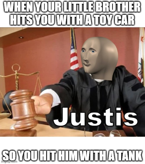 Meme man Justis |  WHEN YOUR LITTLE BROTHER HITS YOU WITH A TOY CAR; SO YOU HIT HIM WITH A TANK | image tagged in meme man justis | made w/ Imgflip meme maker