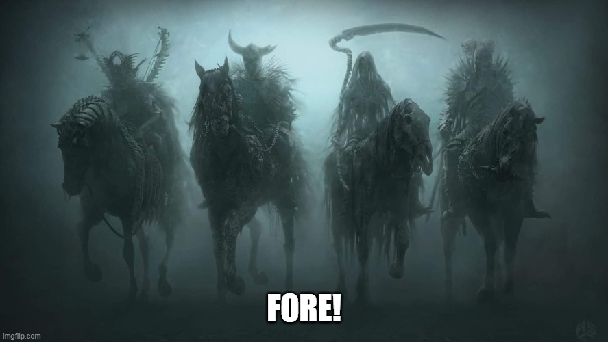 Four Horsemen of the Apocalypse | FORE! | image tagged in four horsemen of the apocalypse | made w/ Imgflip meme maker