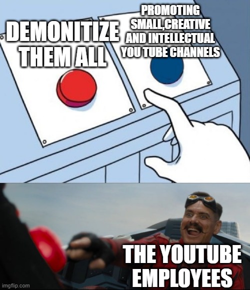 Robotnik Button | PROMOTING SMALL,CREATIVE AND INTELLECTUAL YOU TUBE CHANNELS; DEMONITIZE THEM ALL; THE YOUTUBE EMPLOYEES | image tagged in robotnik button | made w/ Imgflip meme maker